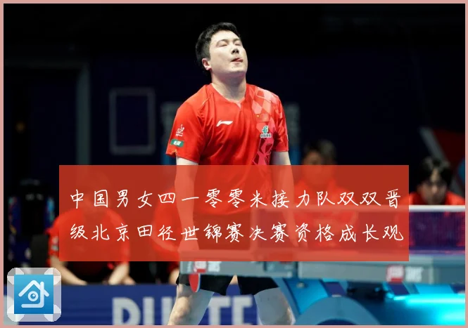 中国男女四一零零米接力队双双晋级北京田径世锦赛决赛资格成长观察