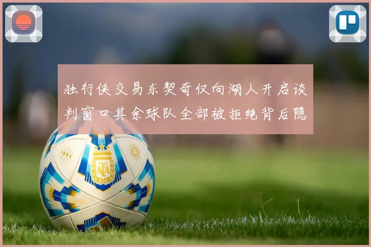 独行侠交易东契奇仅向湖人开启谈判窗口其余球队全部被拒绝背后隐情