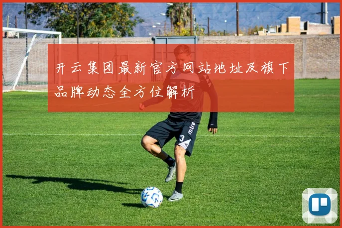 开云集团最新官方网站地址及旗下品牌动态全方位解析