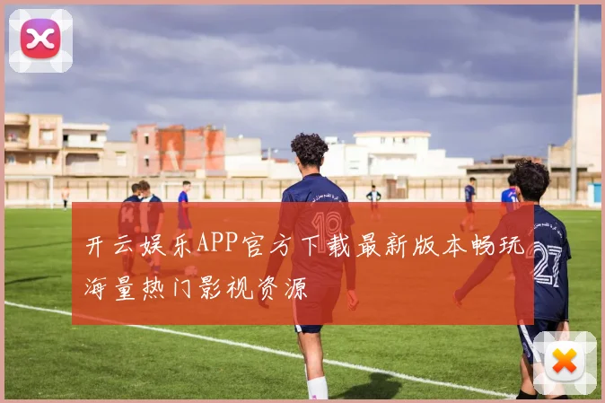 开云娱乐APP官方下载最新版本畅玩海量热门影视资源