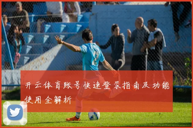 开云体育账号快速登录指南及功能使用全解析