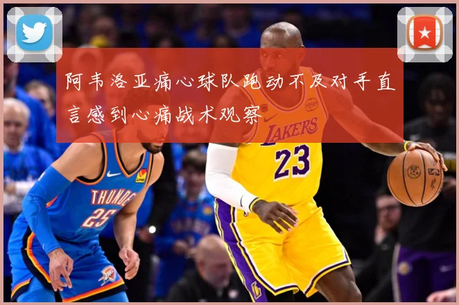 阿韦洛亚痛心球队跑动不及对手直言感到心痛战术观察