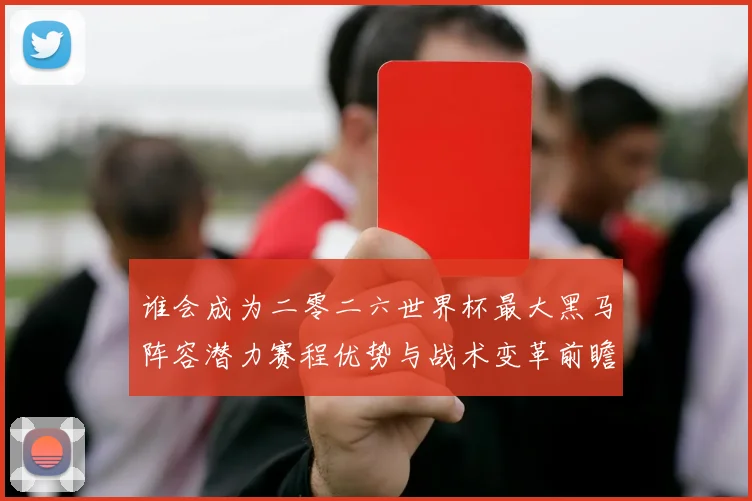 谁会成为二零二六世界杯最大黑马阵容潜力赛程优势与战术变革前瞻