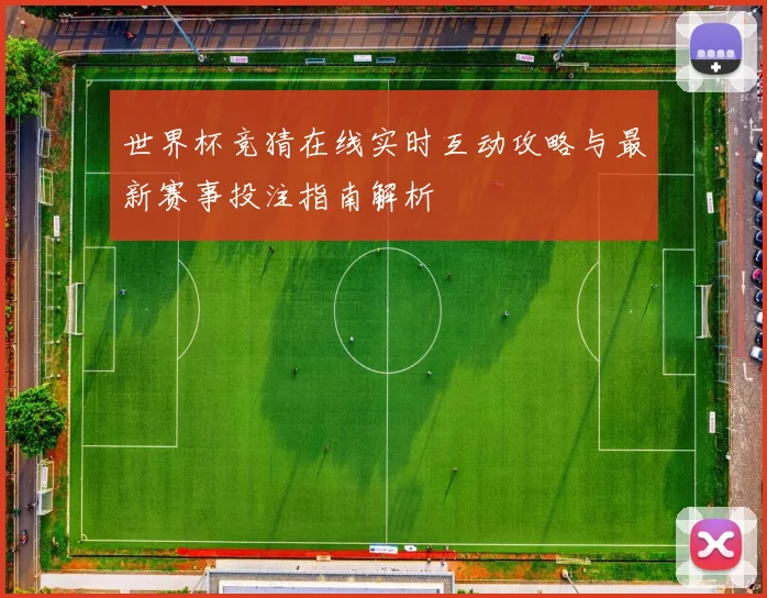 世界杯竞猜在线实时互动攻略与最新赛事投注指南解析