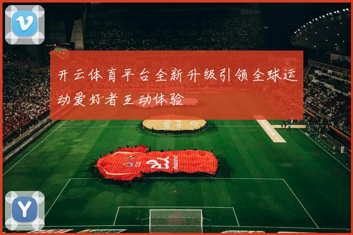开云体育平台全新升级引领全球运动爱好者互动体验