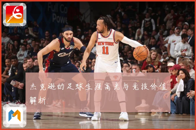 杰克逊的足球生涯高光与竞技价值解析