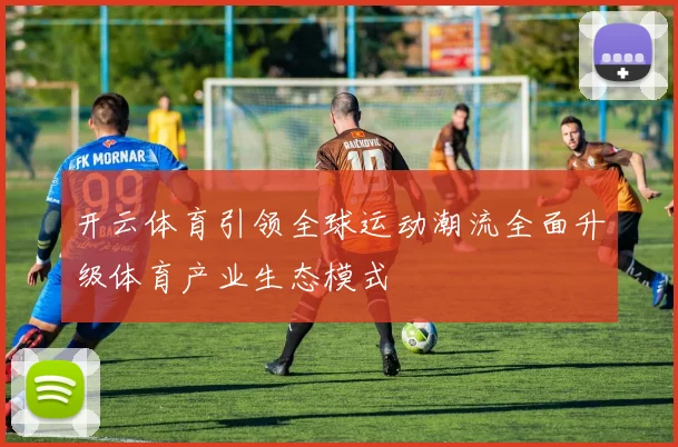 开云体育引领全球运动潮流全面升级体育产业生态模式