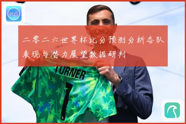 二零二六世界杯比分预测分析各队表现与潜力展望数据研判