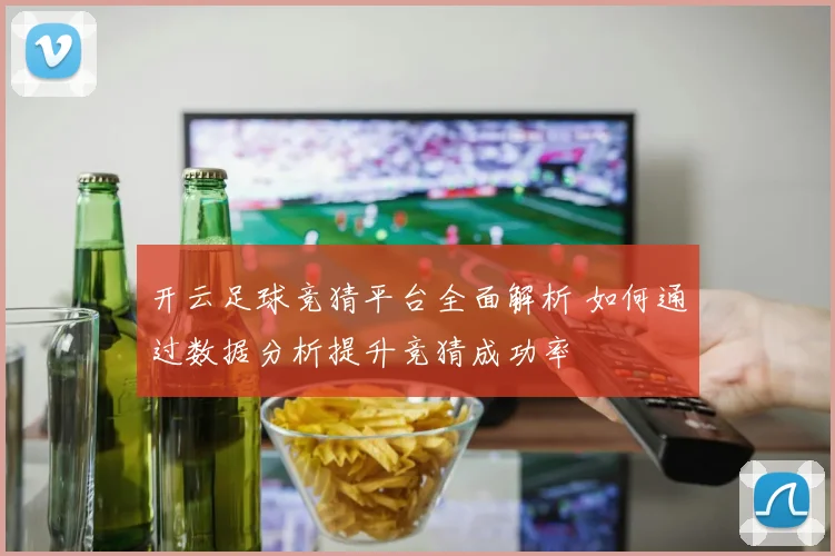 开云足球竞猜平台全面解析 如何通过数据分析提升竞猜成功率