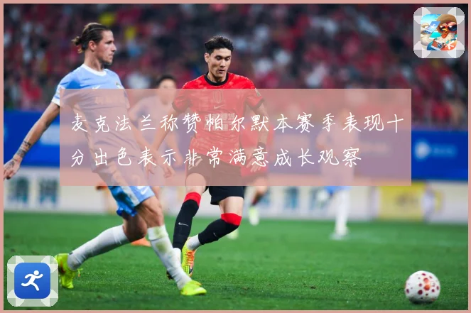 麦克法兰称赞帕尔默本赛季表现十分出色表示非常满意成长观察