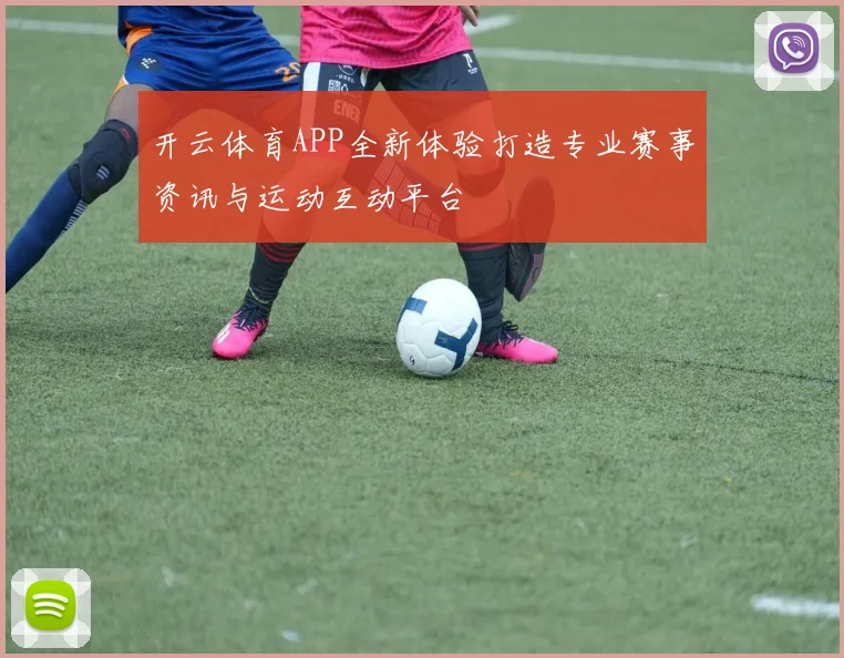 开云体育APP全新体验打造专业赛事资讯与运动互动平台
