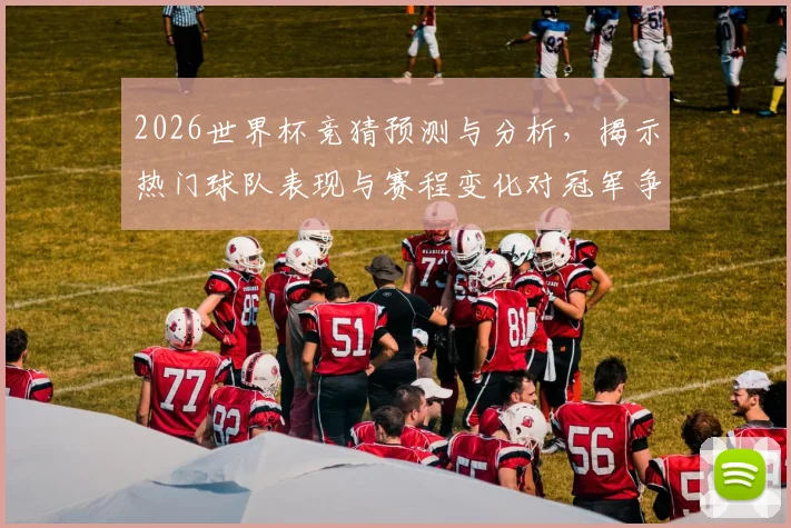2026世界杯竞猜预测与分析，揭示热门球队表现与赛程变化对冠军争夺的影响