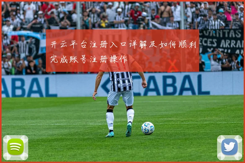 开云平台注册入口详解及如何顺利完成账号注册操作