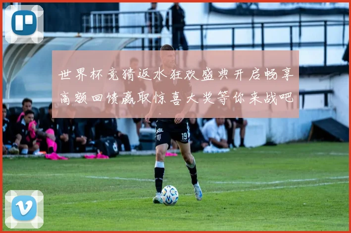 世界杯竞猜返水狂欢盛典开启畅享高额回馈赢取惊喜大奖等你来战吧