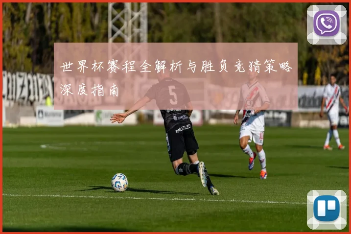 世界杯赛程全解析与胜负竞猜策略深度指南