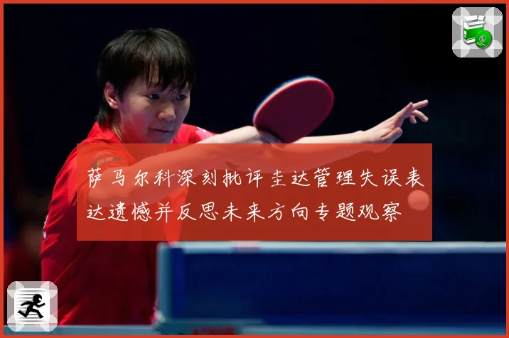 萨马尔科深刻批评圭达管理失误表达遗憾并反思未来方向专题观察