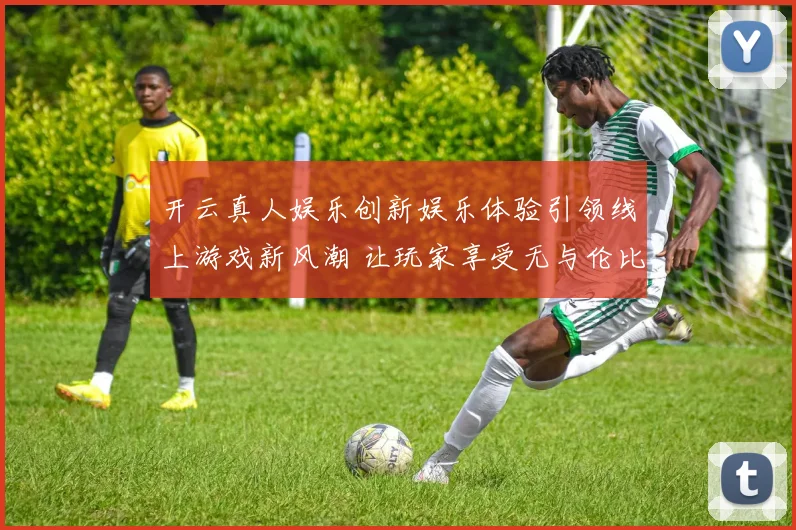 开云真人娱乐创新娱乐体验引领线上游戏新风潮 让玩家享受无与伦比的激情与挑战