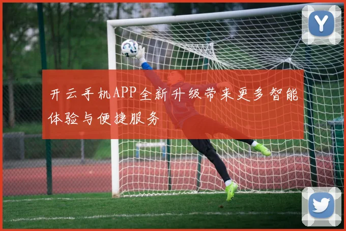 开云手机APP全新升级带来更多智能体验与便捷服务