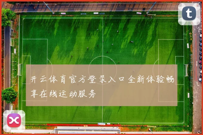 开云体育官方登录入口全新体验畅享在线运动服务