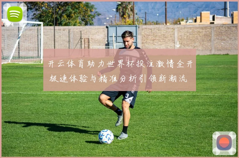 开云体育助力世界杯投注激情全开 极速体验与精准分析引领新潮流