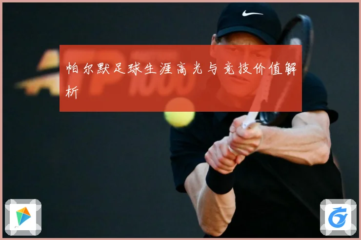 帕尔默足球生涯高光与竞技价值解析