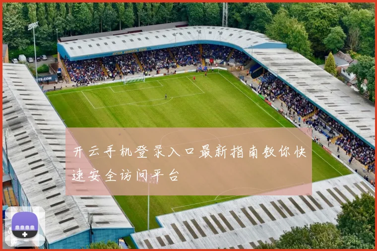 开云手机登录入口最新指南教你快速安全访问平台