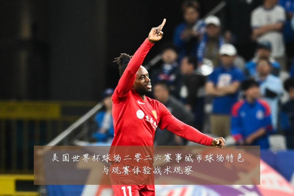 美国世界杯球场二零二六赛事城市球场特色与观赛体验战术观察