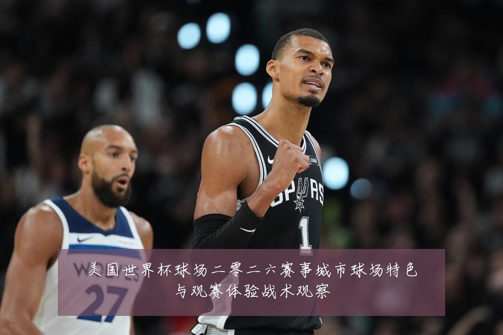 美国世界杯球场二零二六赛事城市球场特色与观赛体验战术观察