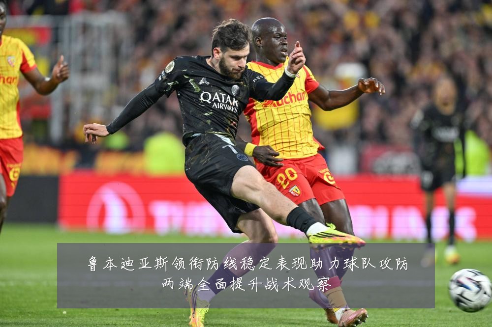 鲁本迪亚斯领衔防线稳定表现助力球队攻防两端全面提升战术观察