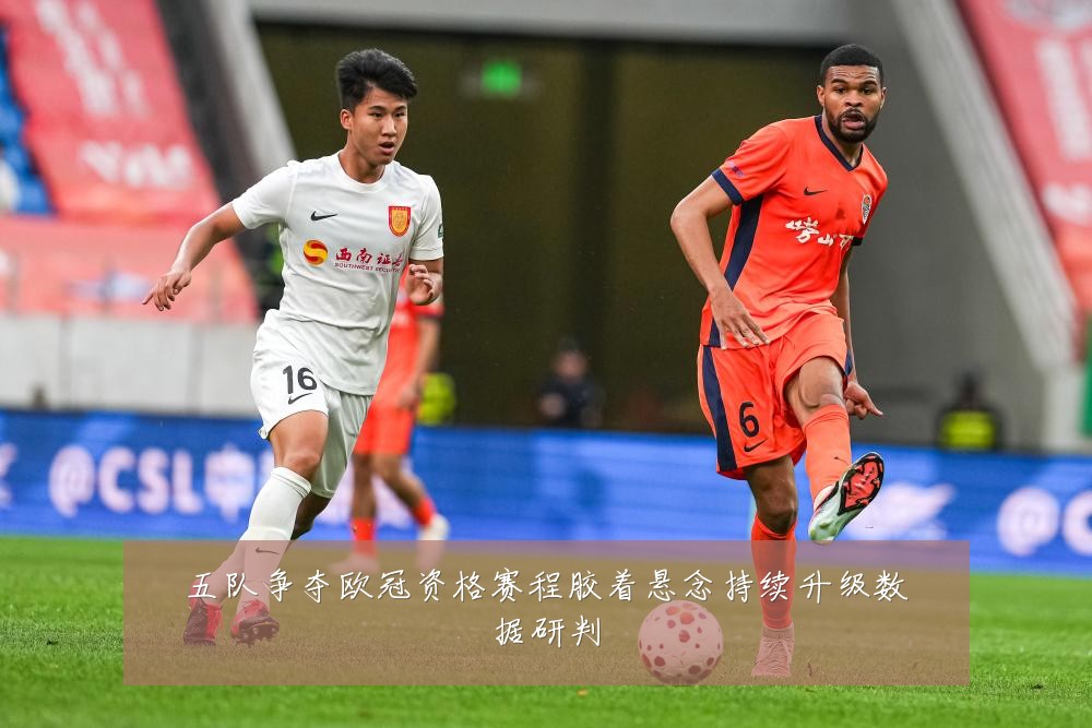 五队争夺欧冠资格赛程胶着悬念持续升级数据研判
