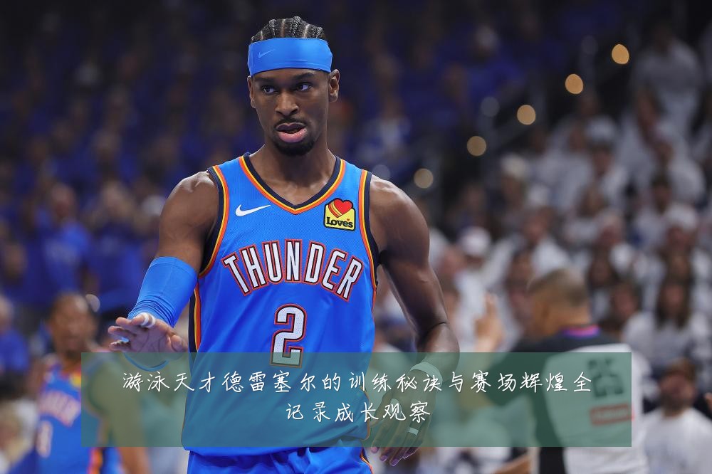 游泳天才德雷塞尔的训练秘诀与赛场辉煌全记录成长观察