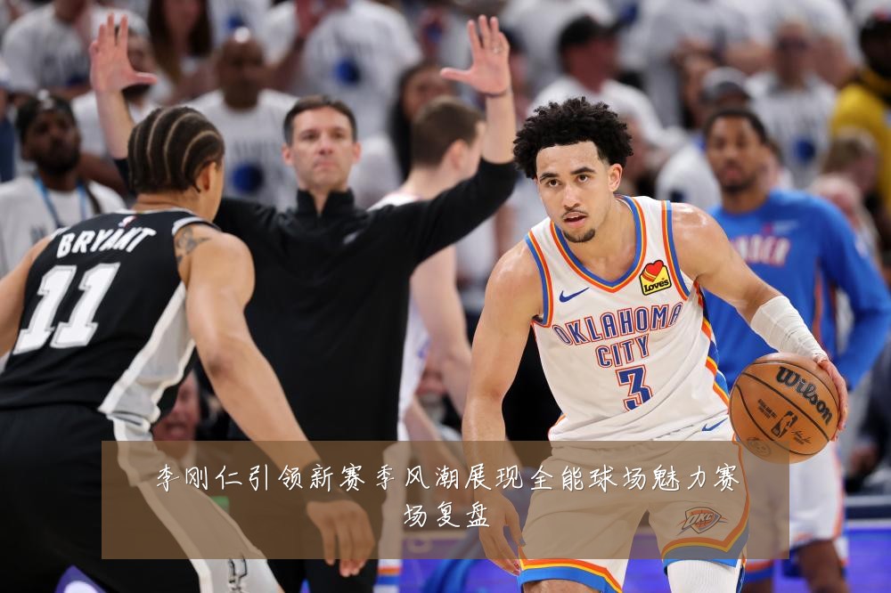 李刚仁引领新赛季风潮展现全能球场魅力赛场复盘