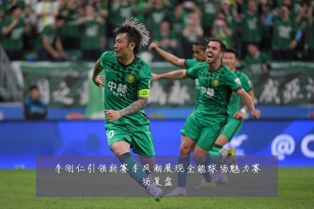 李刚仁引领新赛季风潮展现全能球场魅力赛场复盘