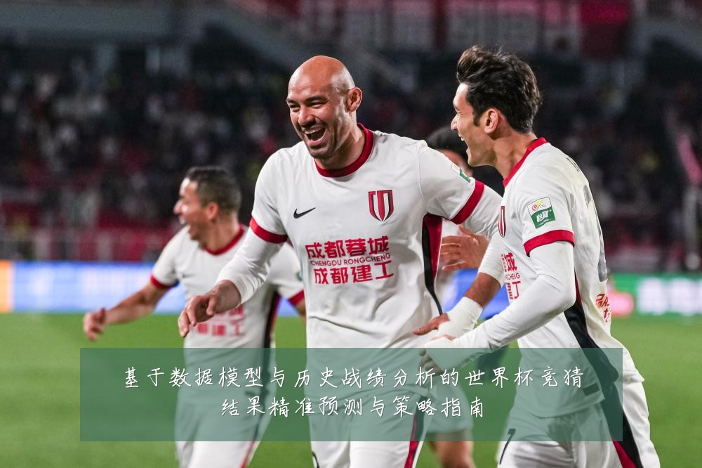 基于数据模型与历史战绩分析的世界杯竞猜结果精准预测与策略指南