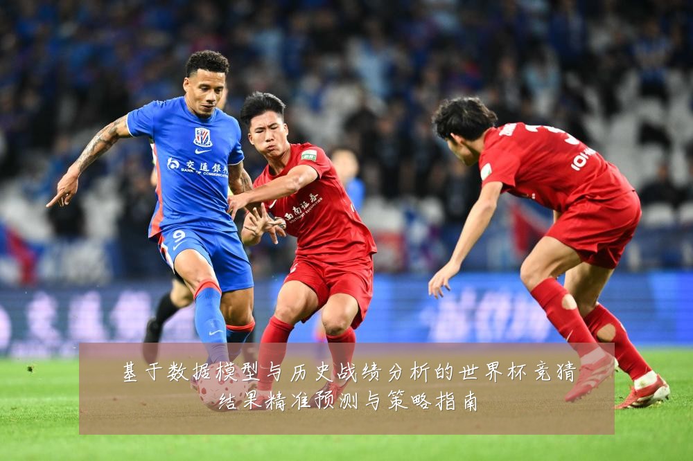 基于数据模型与历史战绩分析的世界杯竞猜结果精准预测与策略指南