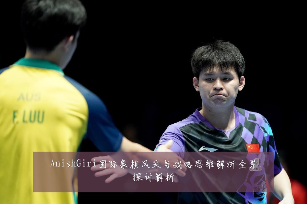 AnishGiri国际象棋风采与战略思维解析全景探讨解析