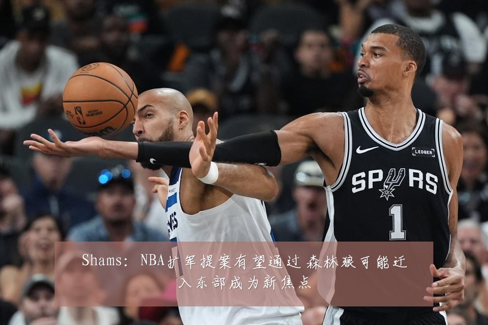 Shams:NBA扩军提案有望通过 森林狼可能迁入东部成为新焦点